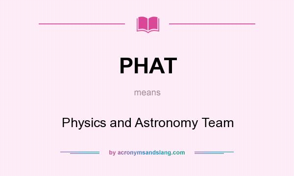 What does PHAT mean? It stands for Physics and Astronomy Team