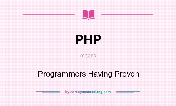 What does PHP mean? It stands for Programmers Having Proven