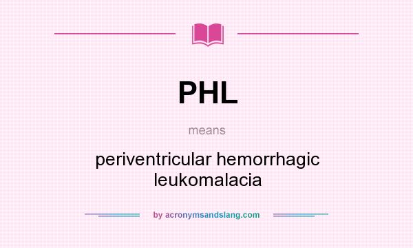 What does PHL mean? It stands for periventricular hemorrhagic leukomalacia