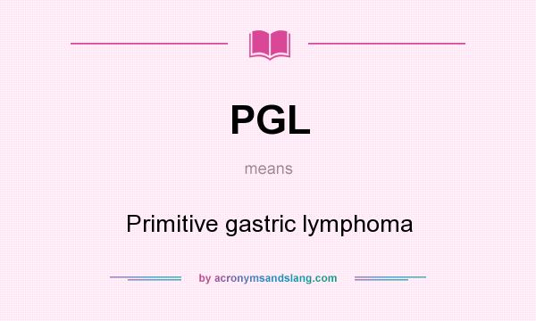 What does PGL mean? It stands for Primitive gastric lymphoma