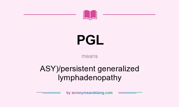 What does PGL mean? It stands for ASY)/persistent generalized lymphadenopathy