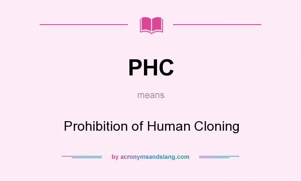 What does PHC mean? It stands for Prohibition of Human Cloning