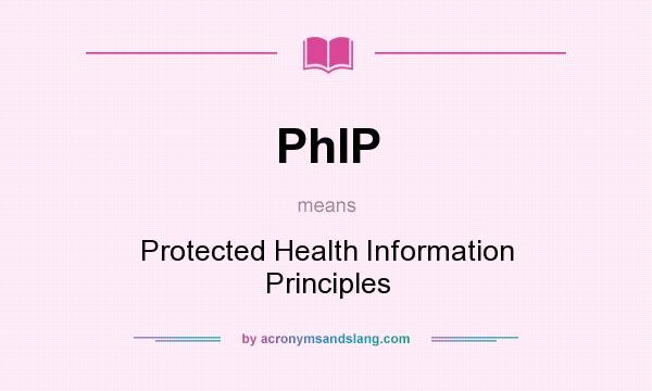 What does PhIP mean? It stands for Protected Health Information Principles