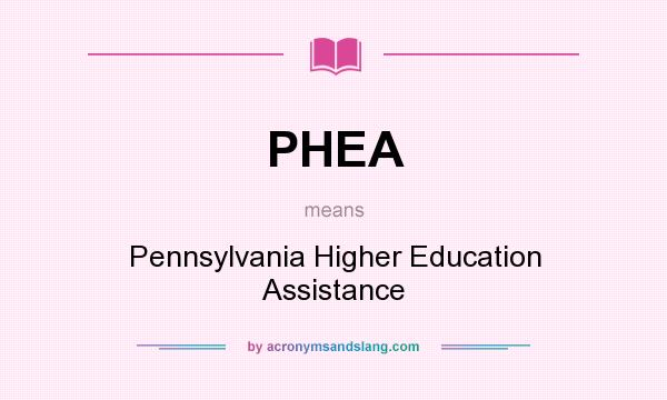 What does PHEA mean? It stands for Pennsylvania Higher Education Assistance