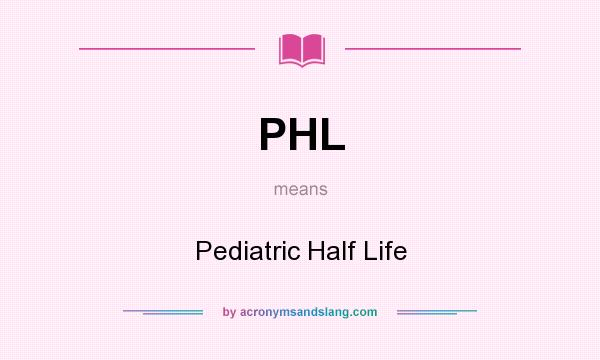 What does PHL mean? It stands for Pediatric Half Life