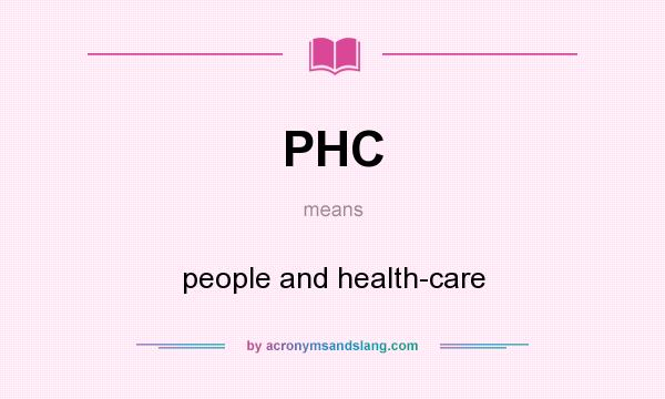 What does PHC mean? It stands for people and health-care
