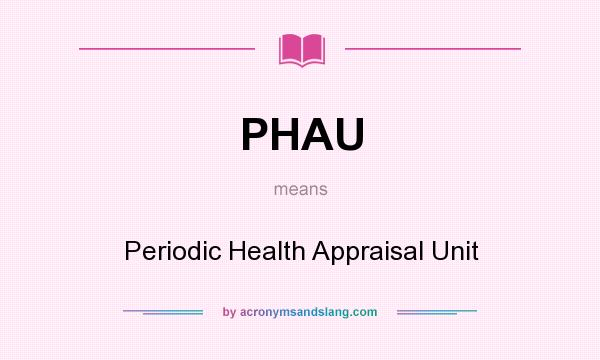 What does PHAU mean? It stands for Periodic Health Appraisal Unit