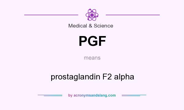 What does PGF mean? It stands for prostaglandin F2 alpha