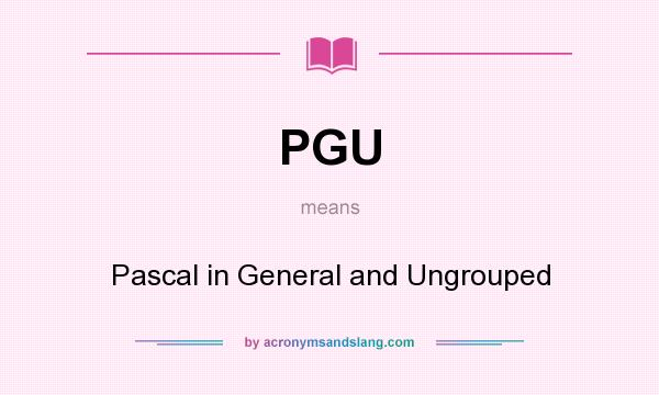 What does PGU mean? It stands for Pascal in General and Ungrouped