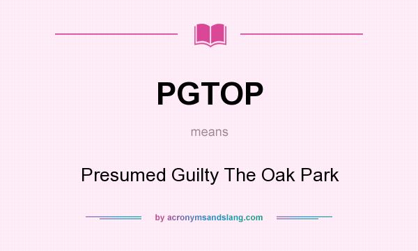 What does PGTOP mean? It stands for Presumed Guilty The Oak Park