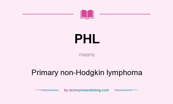 What does PHL mean? It stands for Primary non-Hodgkin lymphoma
