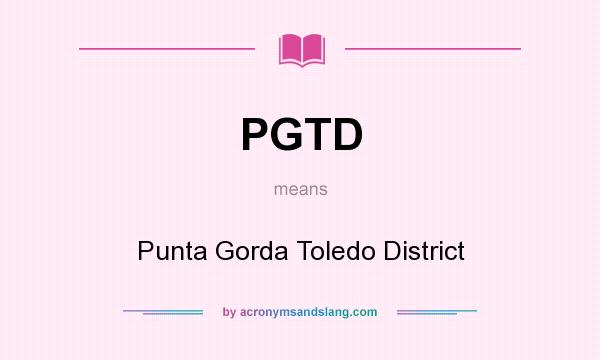 What does PGTD mean? It stands for Punta Gorda Toledo District