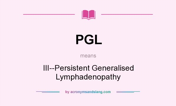 What does PGL mean? It stands for III--Persistent Generalised Lymphadenopathy