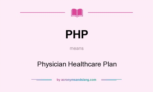 What does PHP mean? It stands for Physician Healthcare Plan