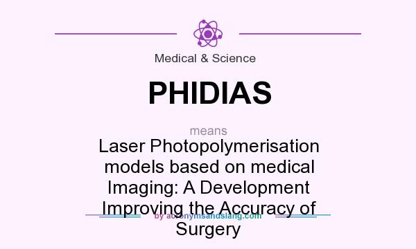 What does PHIDIAS mean? It stands for Laser Photopolymerisation models based on medical Imaging: A Development Improving the Accuracy of Surgery