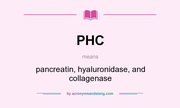 What does PHC mean? It stands for pancreatin, hyaluronidase, and collagenase