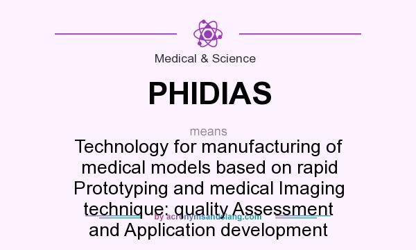 What does PHIDIAS mean? It stands for Technology for manufacturing of medical models based on rapid Prototyping and medical Imaging technique: quality Assessment and Application development