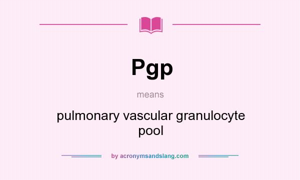 What does Pgp mean? It stands for pulmonary vascular granulocyte pool