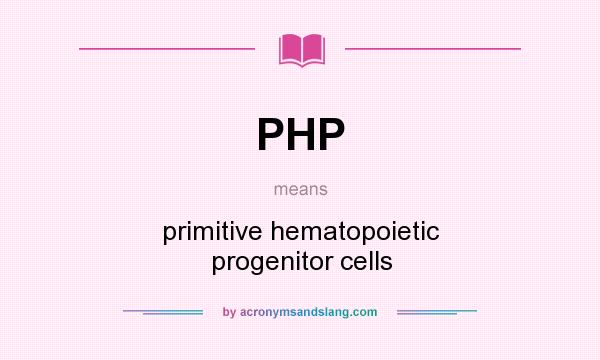 What does PHP mean? It stands for primitive hematopoietic progenitor cells