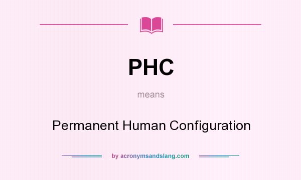 What does PHC mean? It stands for Permanent Human Configuration