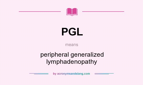 What does PGL mean? It stands for peripheral generalized lymphadenopathy