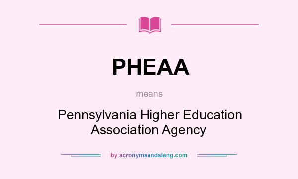 What does PHEAA mean? It stands for Pennsylvania Higher Education Association Agency