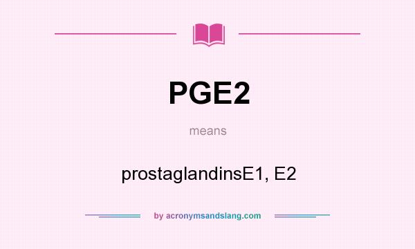 What does PGE2 mean? It stands for prostaglandinsE1, E2
