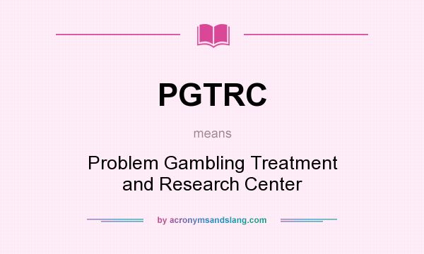 What does PGTRC mean? It stands for Problem Gambling Treatment and Research Center
