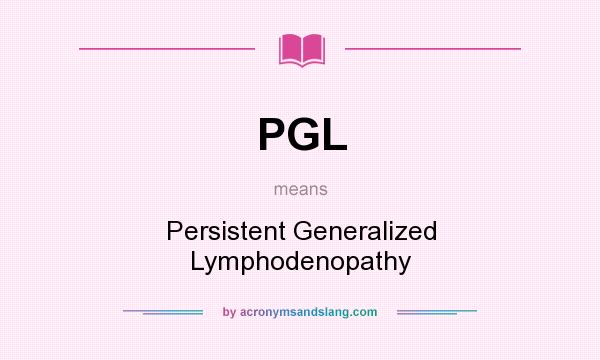 What does PGL mean? It stands for Persistent Generalized Lymphodenopathy