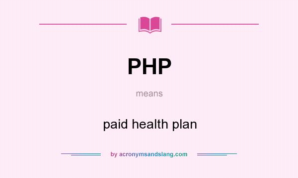 What does PHP mean? It stands for paid health plan