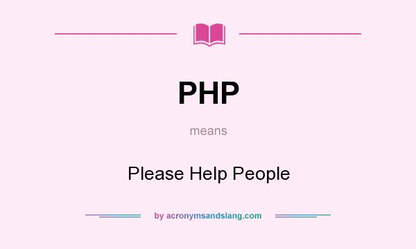 What does PHP mean? It stands for Please Help People