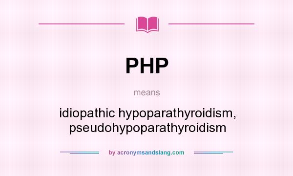 What does PHP mean? It stands for idiopathic hypoparathyroidism, pseudohypoparathyroidism