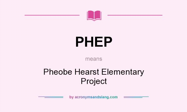 What does PHEP mean? It stands for Pheobe Hearst Elementary Project
