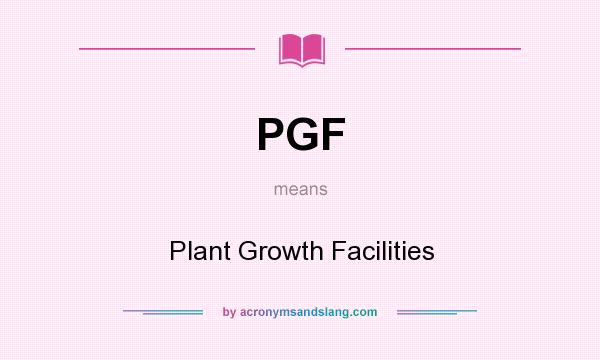 What does PGF mean? It stands for Plant Growth Facilities