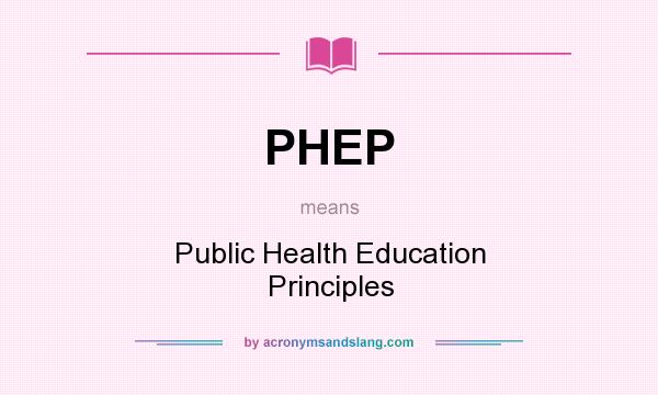 What does PHEP mean? It stands for Public Health Education Principles