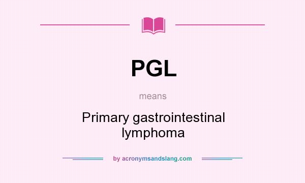 What does PGL mean? It stands for Primary gastrointestinal lymphoma