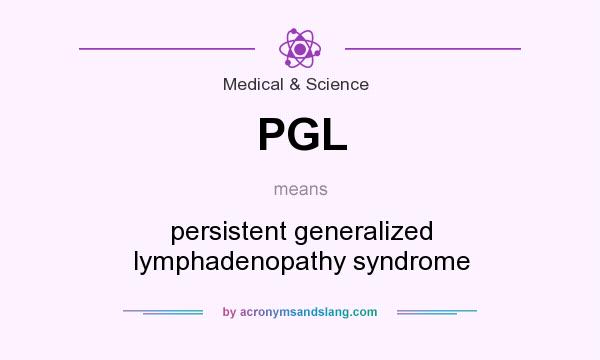What does PGL mean? It stands for persistent generalized lymphadenopathy syndrome
