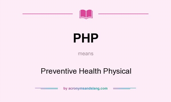What does PHP mean? It stands for Preventive Health Physical