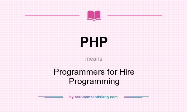 What does PHP mean? It stands for Programmers for Hire Programming