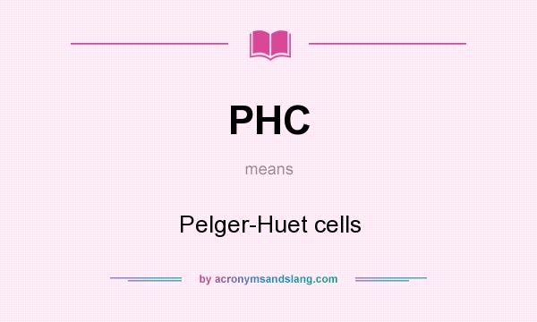 What does PHC mean? It stands for Pelger-Huet cells