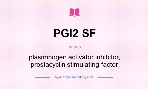 What does PGI2 SF mean? It stands for plasminogen activator inhibitor, prostacyclin stimulating factor
