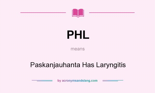 What does PHL mean? It stands for Paskanjauhanta Has Laryngitis