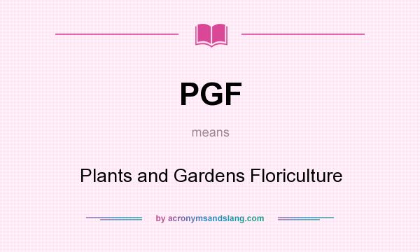 What does PGF mean? It stands for Plants and Gardens Floriculture