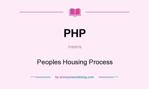 What does PHP mean? It stands for Peoples Housing Process