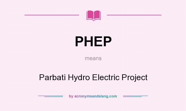 What does PHEP mean? It stands for Parbati Hydro Electric Project
