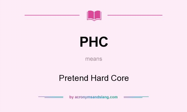 What does PHC mean? It stands for Pretend Hard Core