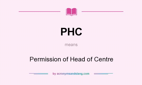 What does PHC mean? It stands for Permission of Head of Centre