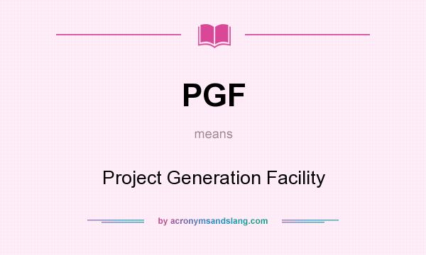 What does PGF mean? It stands for Project Generation Facility
