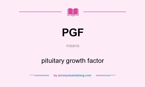 What does PGF mean? It stands for pituitary growth factor