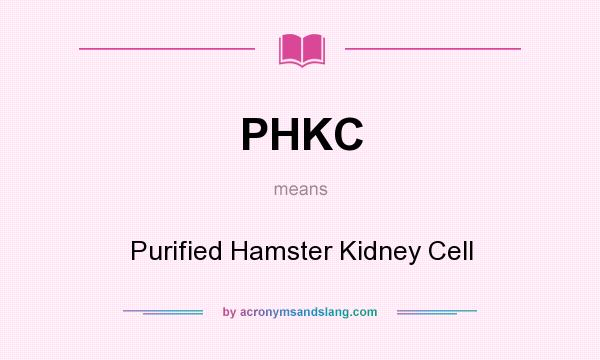 What does PHKC mean? It stands for Purified Hamster Kidney Cell